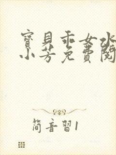 宝贝乖女水真多小芳免费阅读