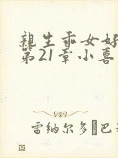 亲生乖女好紧h第21章小喜