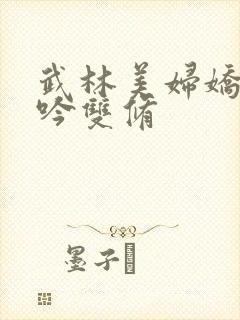 武林美妇娇呻浪吟双修