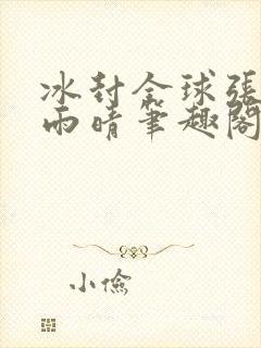 冰封全球张奕方雨晴笔趣阁