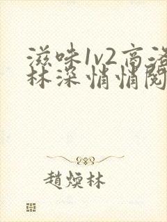 滋味1v2商洛林深悄悄阅读