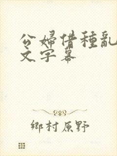 公妇借种乱h中文字幕