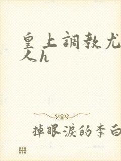 皇上调教尤物美人h