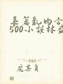 长篇乱肉合集乱500小说林盛