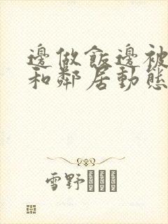 边做饭边被躁我和邻居动态图