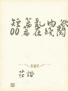 短篇乱肉欲文500篇在线阅读