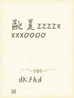 欧美zzzzxxxxoooo