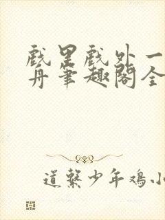 戏里戏外一叶孤舟笔趣阁全文