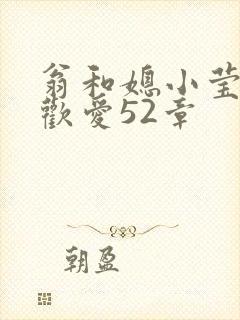 翁和媳小莹浴室欢爱52章
