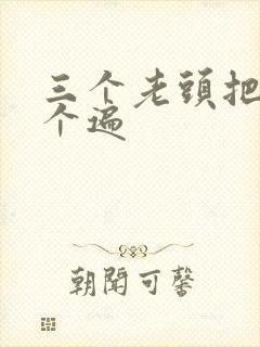 三个老头把我啃个遍