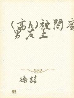 (高h)被闺蜜男友上