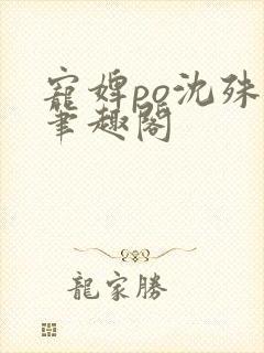 宠婢po沈殊辞笔趣阁