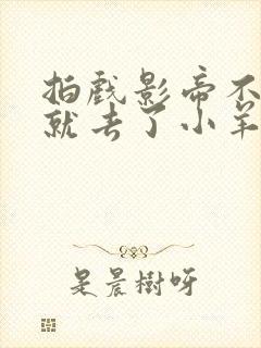 拍戏影帝不小心就去了小羊的世界