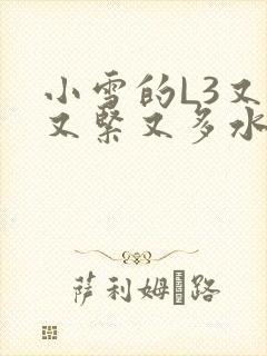 小雪的L3又嫩又紧又多水图