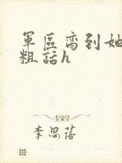 军区脔到她哭h粗话h