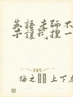 英语老师不戴罩子让我捏一节课的