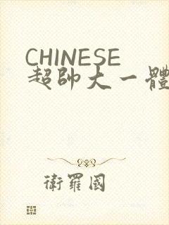 CHINESE超帅大一体育系精牛