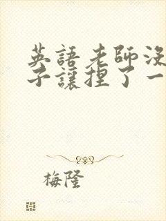 英语老师没带罩子让捏了一节