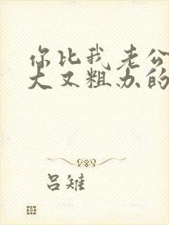 你比我老公的又大又粗办的还舒坦