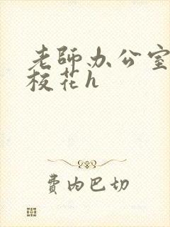 老师办公室狂肉校花h