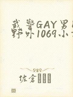 武警GAY男同野外1069小说