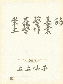 坐在学长的棒棒上学作业