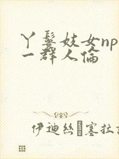 丫鬟妓女np被一群人伦