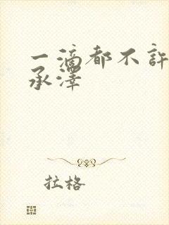 一滴都不许漏魏承泽