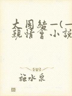 大团结—(—)亲情会小说