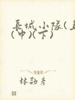 长城小队(上)(中)(下)