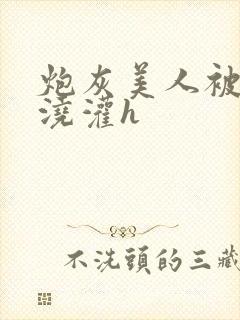 炮灰美人被男配浇灌h