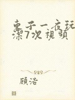 东子一夜玩弄白洁7次视频