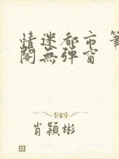 情迷都市 笔趣阁无弹窗封面