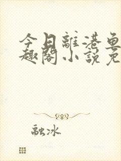 今日离港鱼宰笔趣阁小说免费阅读