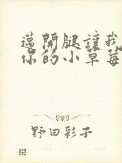 迈开腿让我尝尝你的小草莓