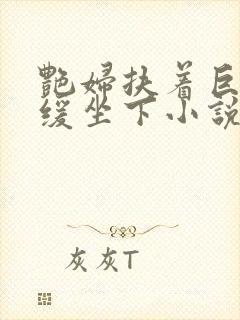 艳妇扶着巨龙缓缓坐下小说封面