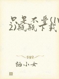 只是不爱(1V2)瓶瓶下载