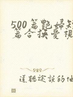 500篇艳妇短篇合换爱视频