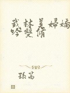 武林美妇娇呻浪吟双修