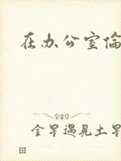 在办公室伦流澡