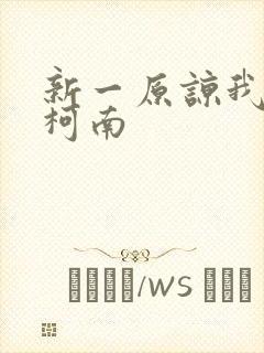 新一原谅我爱上柯南