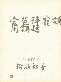含苞待宠镇国公周镇廷