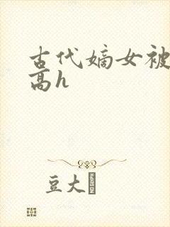 古代嫡女被强迫高h