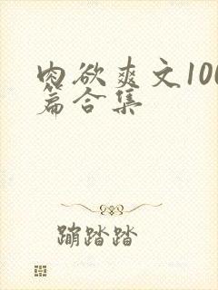 肉欲爽文100篇合集