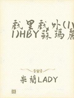 戏里戏外(1V1)HBY苏玛丽全文免费阅读