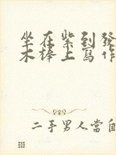 坐在紫到发黑的木棒上写作业阅读