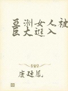 亚洲女人被黑人巨大进入