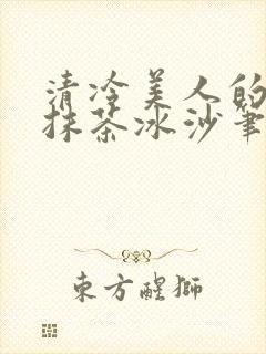 清冷美人的神奇抹茶冰沙笔趣阁