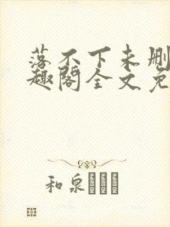 落不下未删减笔趣阁全文免费阅读