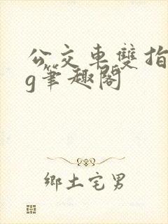 公交车双指探洞g笔趣阁